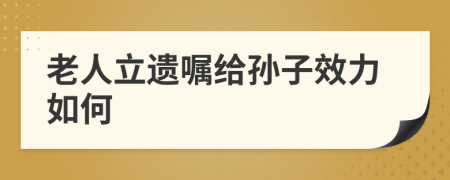 老人立遗嘱给孙子效力如何