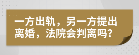 一方出轨，另一方提出离婚，法院会判离吗？