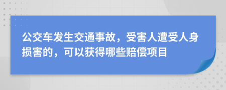 公交车发生交通事故，受害人遭受人身损害的，可以获得哪些赔偿项目