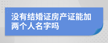 没有结婚证房产证能加两个人名字吗