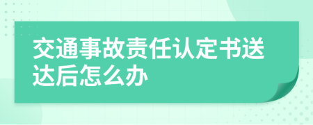 交通事故责任认定书送达后怎么办