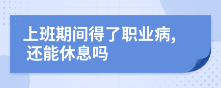 上班期间得了职业病, 还能休息吗