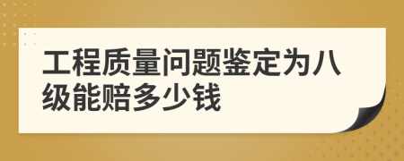 工程质量问题鉴定为八级能赔多少钱