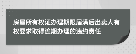 房屋所有权证办理期限届满后出卖人有权要求取得逾期办理的违约责任