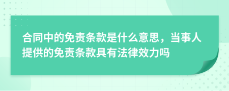 合同中的免责条款是什么意思，当事人提供的免责条款具有法律效力吗