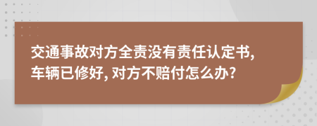 交通事故对方全责没有责任认定书, 车辆已修好, 对方不赔付怎么办?