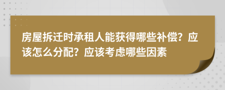 房屋拆迁时承租人能获得哪些补偿？应该怎么分配？应该考虑哪些因素