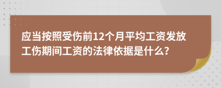 应当按照受伤前12个月平均工资发放工伤期间工资的法律依据是什么？