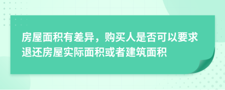 房屋面积有差异，购买人是否可以要求退还房屋实际面积或者建筑面积