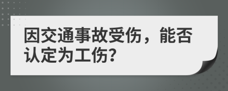 因交通事故受伤，能否认定为工伤？