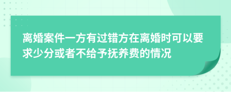 离婚案件一方有过错方在离婚时可以要求少分或者不给予抚养费的情况