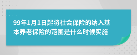 99年1月1日起将社会保险的纳入基本养老保险的范围是什么时候实施