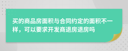 买的商品房面积与合同约定的面积不一样，可以要求开发商退房退房吗