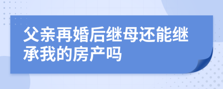 父亲再婚后继母还能继承我的房产吗