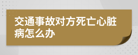 交通事故对方死亡心脏病怎么办