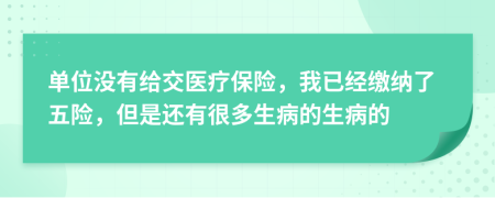 单位没有给交医疗保险，我已经缴纳了五险，但是还有很多生病的生病的