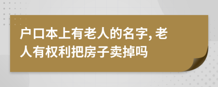 户口本上有老人的名字, 老人有权利把房子卖掉吗