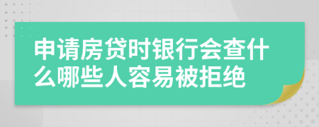 申请房贷时银行会查什么哪些人容易被拒绝