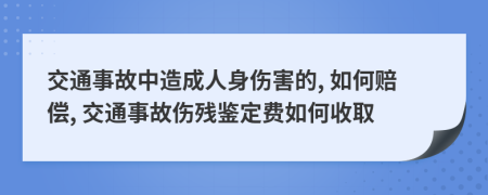 交通事故中造成人身伤害的, 如何赔偿, 交通事故伤残鉴定费如何收取