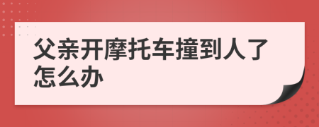 父亲开摩托车撞到人了怎么办