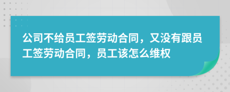 公司不给员工签劳动合同，又没有跟员工签劳动合同，员工该怎么维权