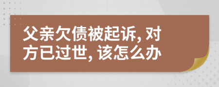 父亲欠债被起诉, 对方已过世, 该怎么办