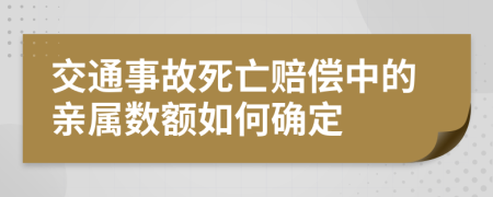 交通事故死亡赔偿中的亲属数额如何确定