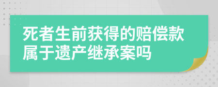 死者生前获得的赔偿款属于遗产继承案吗