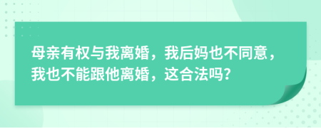 母亲有权与我离婚，我后妈也不同意，我也不能跟他离婚，这合法吗？