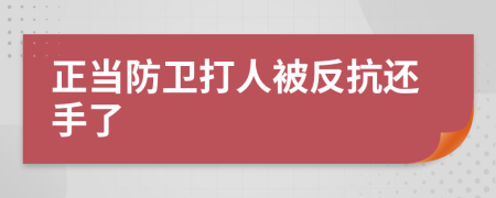 正当防卫打人被反抗还手了