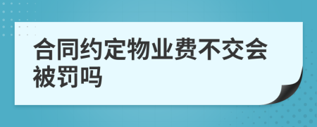 合同约定物业费不交会被罚吗