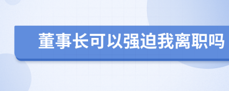 董事长可以强迫我离职吗