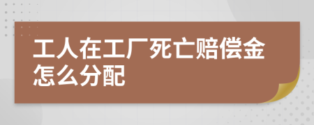 工人在工厂死亡赔偿金怎么分配