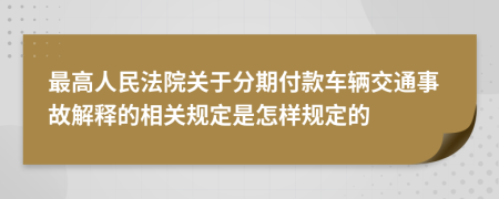 最高人民法院关于分期付款车辆交通事故解释的相关规定是怎样规定的