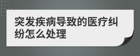 突发疾病导致的医疗纠纷怎么处理