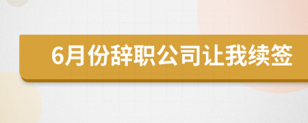 6月份辞职公司让我续签