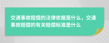 交通事故赔偿的法律依据是什么，交通事故赔偿的有关赔偿标准是什么