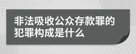 非法吸收公众存款罪的犯罪构成是什么