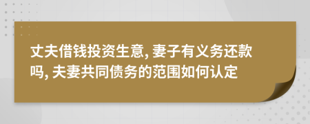 丈夫借钱投资生意, 妻子有义务还款吗, 夫妻共同债务的范围如何认定