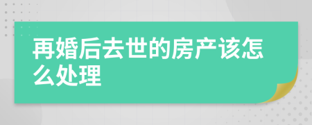 再婚后去世的房产该怎么处理