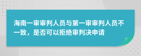 海南一审审判人员与第一审审判人员不一致，是否可以拒绝审判决申请