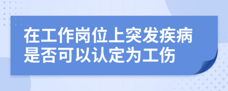 在工作岗位上突发疾病是否可以认定为工伤