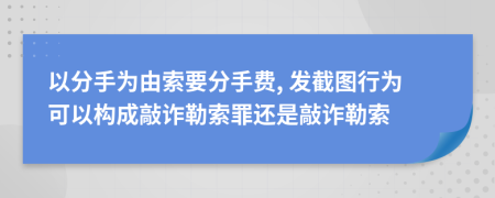 以分手为由索要分手费, 发截图行为可以构成敲诈勒索罪还是敲诈勒索