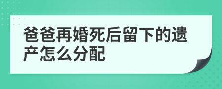 爸爸再婚死后留下的遗产怎么分配