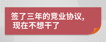 签了三年的竞业协议, 现在不想干了