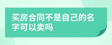 买房合同不是自己的名字可以卖吗