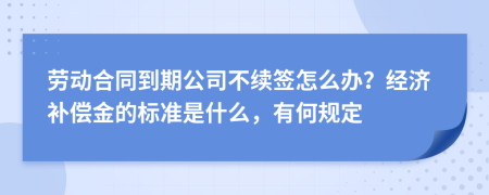 劳动合同到期公司不续签怎么办？经济补偿金的标准是什么，有何规定