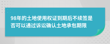 98年的土地使用权证到期后不续签是否可以通过诉讼确认土地承包期限