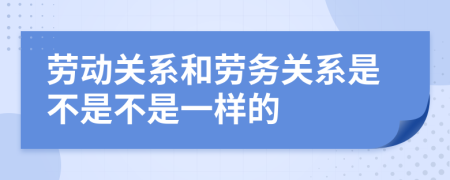 劳动关系和劳务关系是不是不是一样的