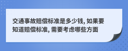 交通事故赔偿标准是多少钱, 如果要知道赔偿标准, 需要考虑哪些方面